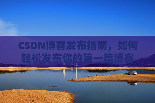 CSDN博客发布指南，如何轻松发布你的第一篇博客